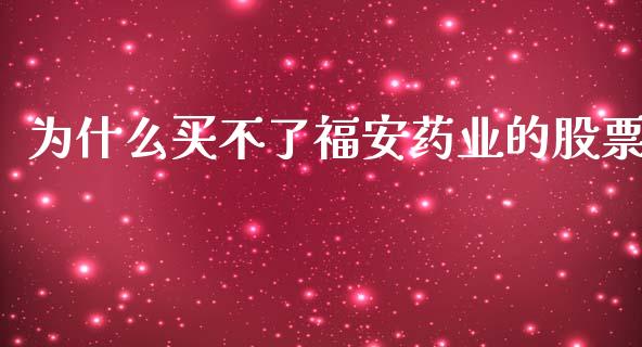 为什么买不了福安药业的股票_https://wap.qdlswl.com_理财投资_第1张