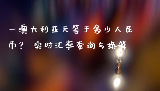 一澳大利亚元等于多少人民币? 实时汇率查询与换算_证券新闻_第1张_财经资讯_理财投资_证券新闻_全球经济 一澳大利亚元等于多少人民币? 实时汇率查询与换算_https://wap.qdlswl.com_证券新闻_第1张