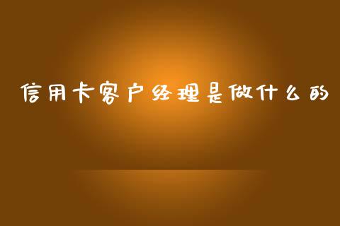 信用卡客户经理是做什么的_https://wap.qdlswl.com_证券新闻_第1张