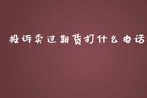 投诉卖过期货打什么电话_https://wap.qdlswl.com_财经资讯_第1张