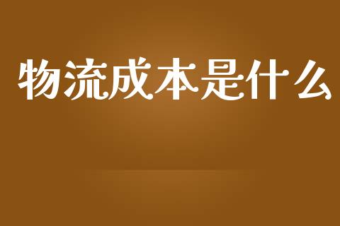 物流成本是什么_https://wap.qdlswl.com_财经资讯_第1张