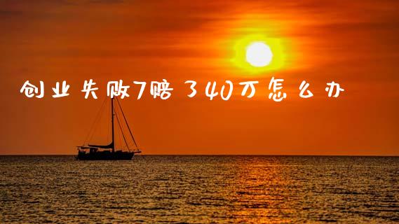 创业失败7赔了40万怎么办_https://wap.qdlswl.com_理财投资_第1张