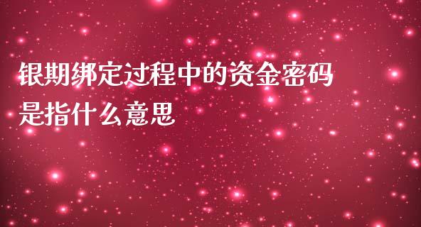 银期绑定过程中的资金密码是指什么意思_https://wap.qdlswl.com_全球经济_第1张