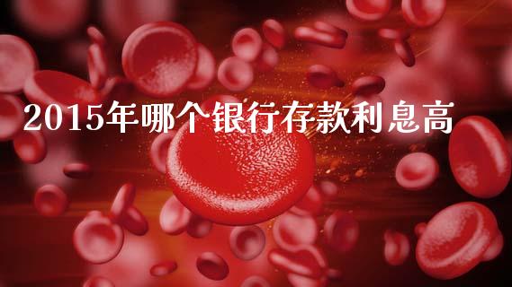 2015年哪个银行存款利息高_https://wap.qdlswl.com_财经资讯_第1张