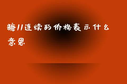 糖11连续的价格表示什么意思_https://wap.qdlswl.com_全球经济_第1张