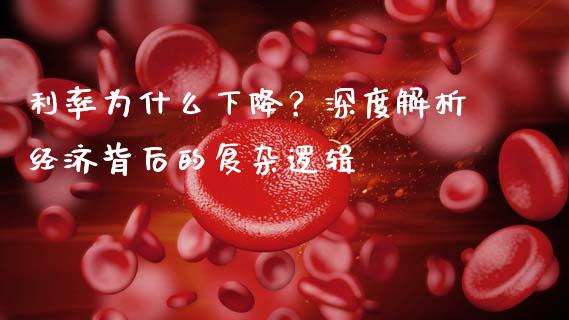 利率为什么下降？深度解析经济背后的复杂逻辑_https://wap.qdlswl.com_证券新闻_第1张