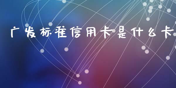 广发标准信用卡是什么卡_https://wap.qdlswl.com_财经资讯_第1张