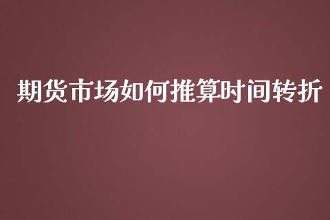 期货市场如何推算时间转折_https://wap.qdlswl.com_全球经济_第1张