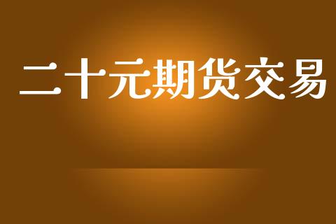 二十元期货交易_https://wap.qdlswl.com_理财投资_第1张