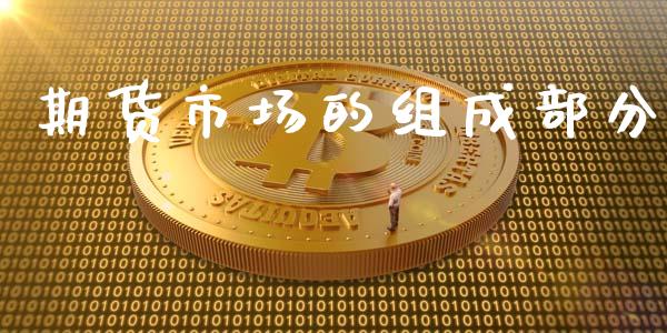 期货市场的组成部分_https://wap.qdlswl.com_证券新闻_第1张