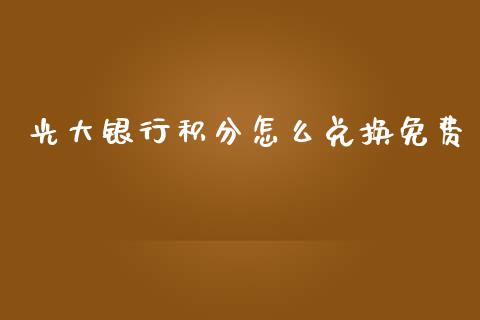 光大银行积分怎么兑换免费_https://wap.qdlswl.com_证券新闻_第1张