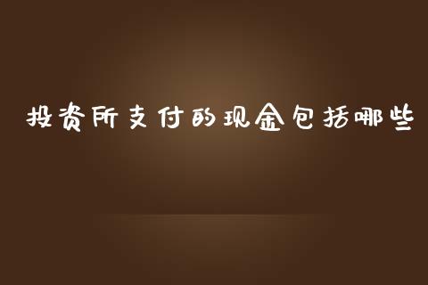 投资所支付的现金包括哪些_https://wap.qdlswl.com_证券新闻_第1张