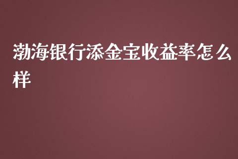 渤海银行添金宝收益率怎么样_https://wap.qdlswl.com_财经资讯_第1张