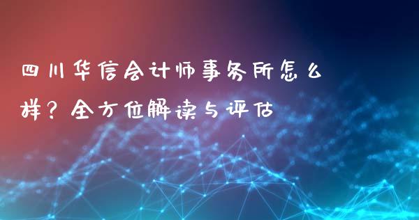 四川华信会计师事务所怎么样？全方位解读与评估_https://wap.qdlswl.com_理财投资_第1张