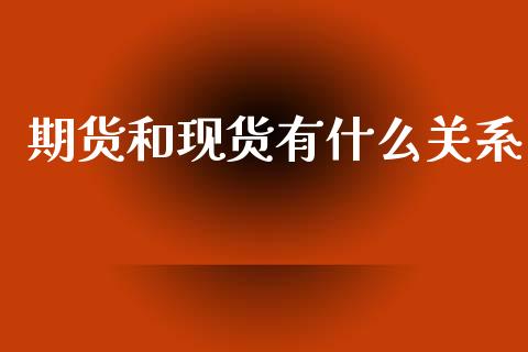 期货和现货有什么关系_https://wap.qdlswl.com_理财投资_第1张