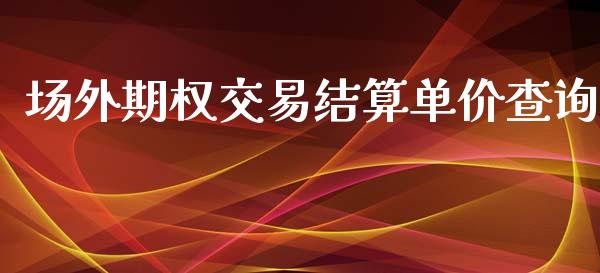 场外期权交易结算单价查询_https://wap.qdlswl.com_财经资讯_第1张