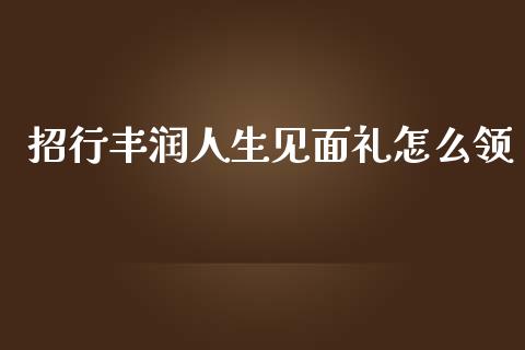 招行丰润人生见面礼怎么领_https://wap.qdlswl.com_财经资讯_第1张