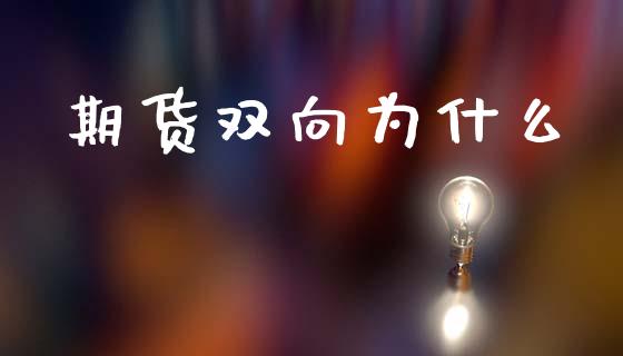 期货双向为什么_https://wap.qdlswl.com_财经资讯_第1张