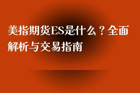 美指期货ES是什么？全面解析与交易指南_https://wap.qdlswl.com_全球经济_第1张