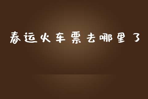 春运火车票去哪里了_https://wap.qdlswl.com_证券新闻_第1张