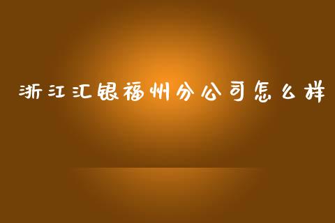 浙江汇银福州分公司怎么样_https://wap.qdlswl.com_理财投资_第1张