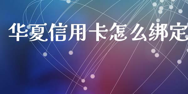 华夏信用卡怎么绑定_https://wap.qdlswl.com_全球经济_第1张