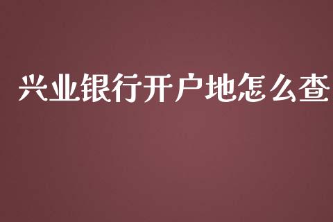 兴业银行开户地怎么查_https://wap.qdlswl.com_理财投资_第1张