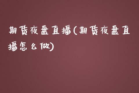 期货夜盘直播(期货夜盘直播怎么做)_https://wap.qdlswl.com_证券新闻_第1张