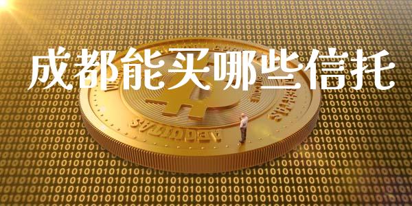 成都能买哪些信托_https://wap.qdlswl.com_全球经济_第1张