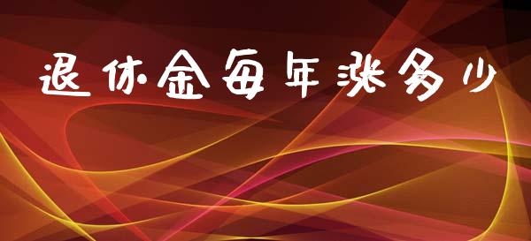 退休金每年涨多少_https://wap.qdlswl.com_全球经济_第1张