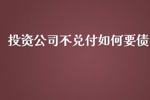 投资公司不兑付如何要债_https://wap.qdlswl.com_证券新闻_第1张