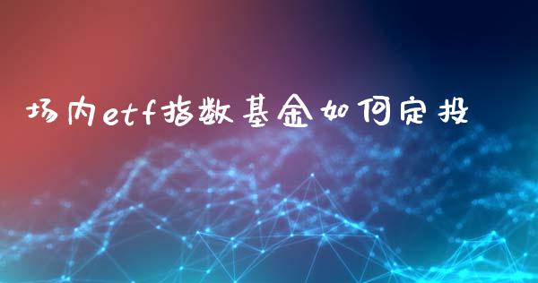 场内etf指数基金如何定投_https://wap.qdlswl.com_理财投资_第1张