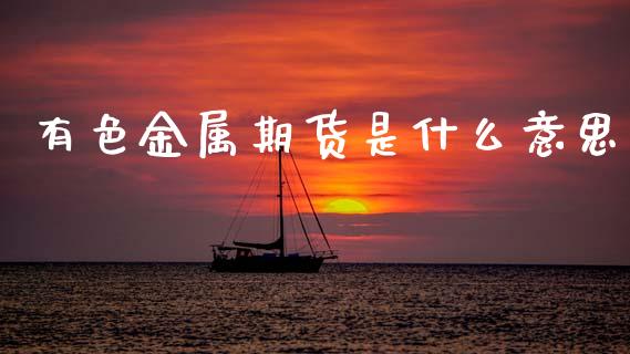 有色金属期货是什么意思_https://wap.qdlswl.com_全球经济_第1张