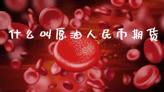 什么叫原油人民币期货_https://wap.qdlswl.com_财经资讯_第1张