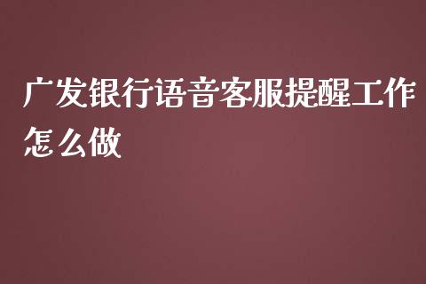 广发银行语音客服提醒工作怎么做_https://wap.qdlswl.com_全球经济_第1张