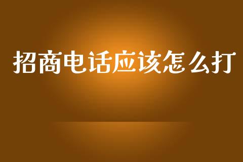 招商电话应该怎么打_https://wap.qdlswl.com_全球经济_第1张