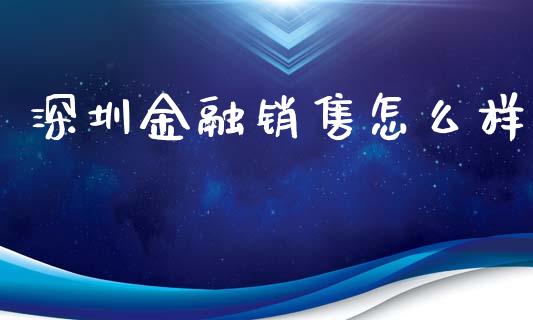 深圳金融销售怎么样_https://wap.qdlswl.com_理财投资_第1张