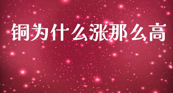 铜为什么涨那么高_https://wap.qdlswl.com_证券新闻_第1张