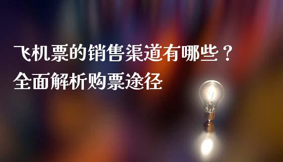 飞机票的销售渠道有哪些?全面解析购票途径_财经资讯_第1张_财经资讯_理财投资_证券新闻_全球经济 飞机票的销售渠道有哪些?全面解析购票途径_https://wap.qdlswl.com_财经资讯_第1张
