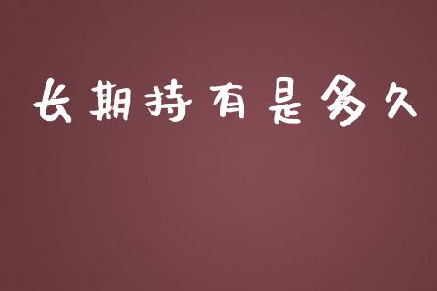 长期持有是多久_https://wap.qdlswl.com_理财投资_第1张