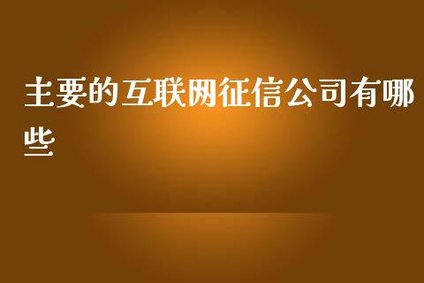 主要的互联网征信公司有哪些_https://wap.qdlswl.com_证券新闻_第1张