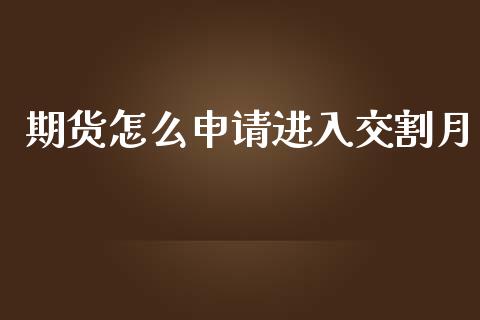 期货怎么申请进入交割月_https://wap.qdlswl.com_证券新闻_第1张