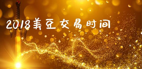 2018美豆交易时间_https://wap.qdlswl.com_财经资讯_第1张