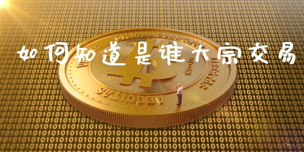 如何知道是谁大宗交易_https://wap.qdlswl.com_全球经济_第1张