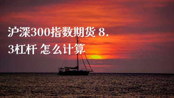 沪深300指数期货 8.3杠杆 怎么计算_https://wap.qdlswl.com_财经资讯_第1张