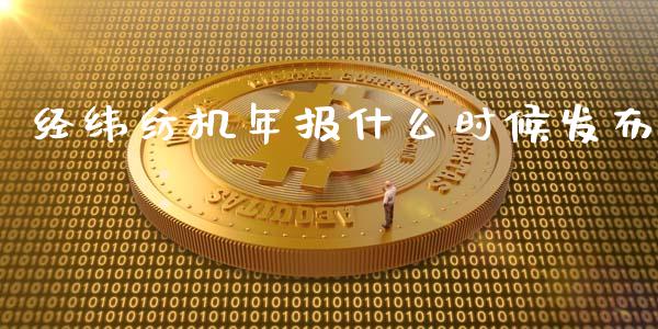 经纬纺机年报什么时候发布_https://wap.qdlswl.com_财经资讯_第1张