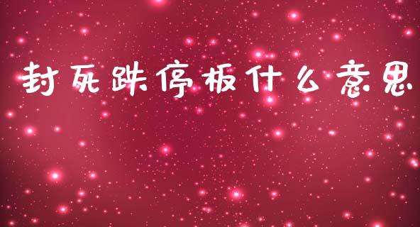 封死跌停板什么意思_https://wap.qdlswl.com_证券新闻_第1张