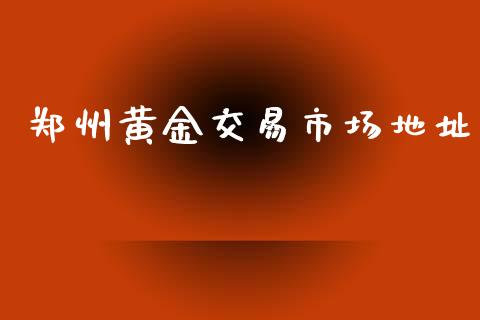 郑州黄金交易市场地址_https://wap.qdlswl.com_全球经济_第1张