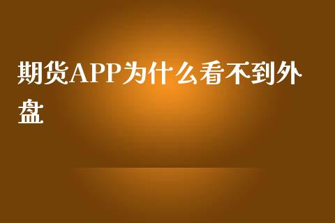 期货APP为什么看不到外盘_https://wap.qdlswl.com_证券新闻_第1张