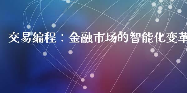 交易编程:金融市场的智能化变革_全球经济_第1张_财经资讯_理财投资_证券新闻_全球经济 交易编程:金融市场的智能化变革_https://wap.qdlswl.com_全球经济_第1张